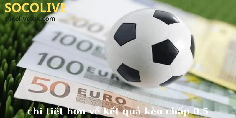 Chi tiết hơn về kết quả kèo chấp 0.5