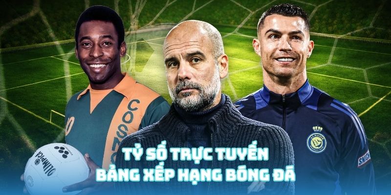 Tỷ số trực tuyến - Bảng xếp hạng bóng đá