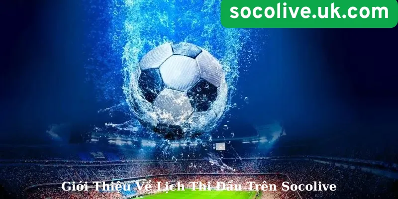 Giới Thiệu Về Lịch Thi Đấu Trên Socolive